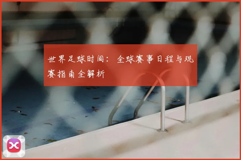 世界足球时间:全球赛事日程与观赛指南全解析