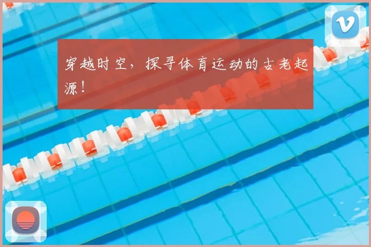 穿越时空,探寻体育运动的古老起源!