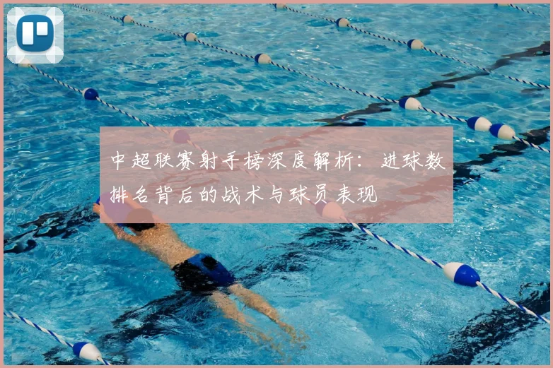 中超联赛射手榜深度解析：进球数排名背后的战术与球员表现