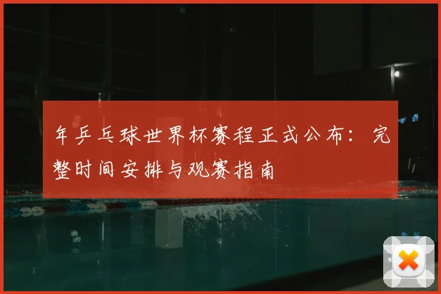 年乒乓球世界杯赛程正式公布:完整时间安排与观赛指南