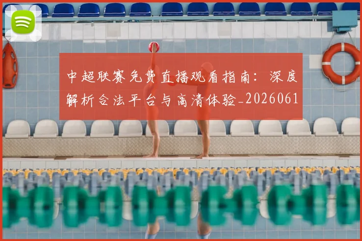 中超联赛免费直播观看指南:深度解析合法平台与高清体验_20260610190511