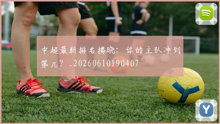 中超最新排名揭晓:你的主队冲到第几?_20260610190407