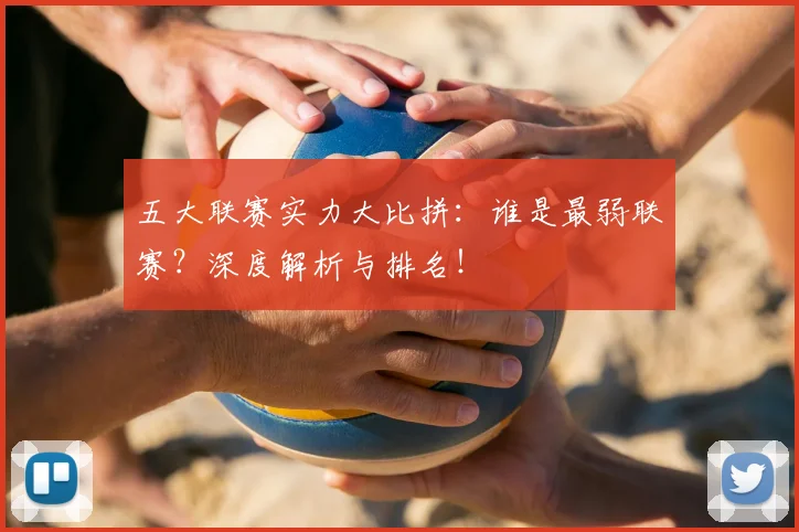 五大联赛实力大比拼:谁是最弱联赛?深度解析与排名!