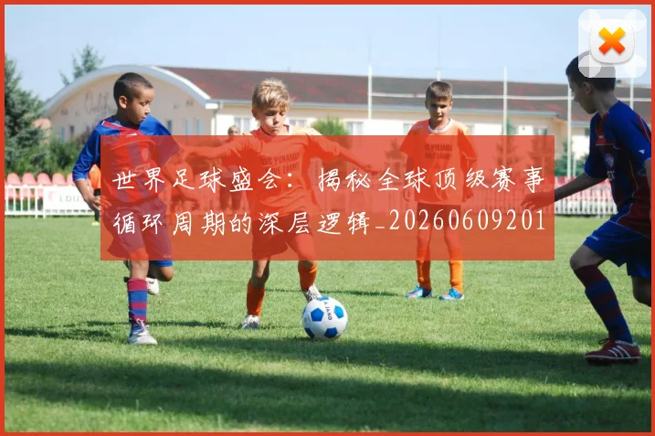 世界足球盛会：揭秘全球顶级赛事循环周期的深层逻辑_20260609201538
