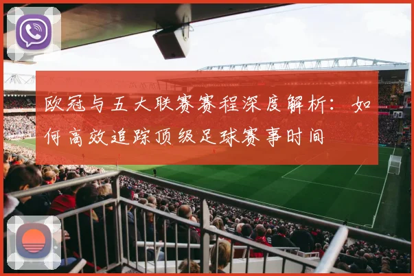 欧冠与五大联赛赛程深度解析：如何高效追踪顶级足球赛事时间