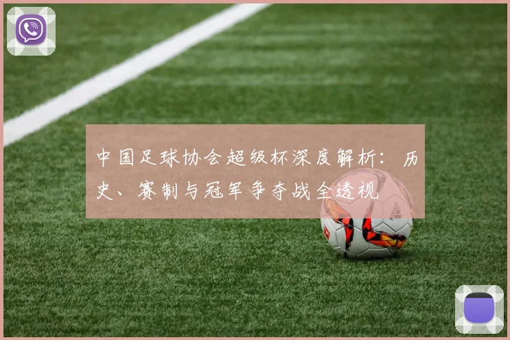 中国足球协会超级杯深度解析:历史、赛制与冠军争夺战全透视