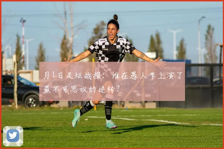 月1日足坛战报：谁在愚人节上演了最不可思议的逆转？