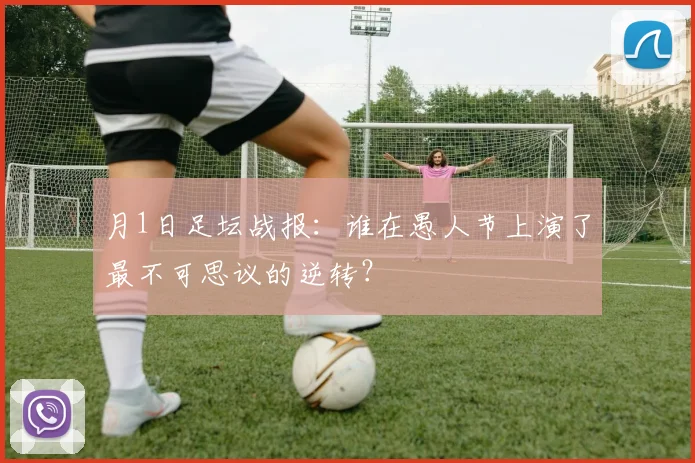 月1日足坛战报:谁在愚人节上演了最不可思议的逆转?