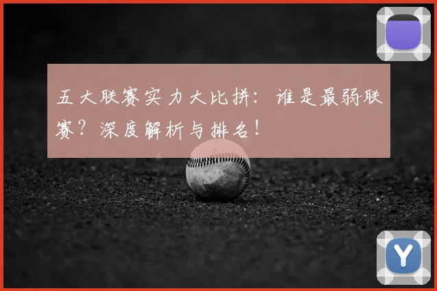 五大联赛实力大比拼：谁是最弱联赛？深度解析与排名！